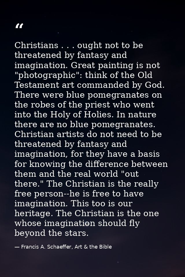 Christians . . . ought not to be threatened by fantasy and imagination. Great painting is not "photographic": think of t — Francis A. Schaeffer, Art & the Bible