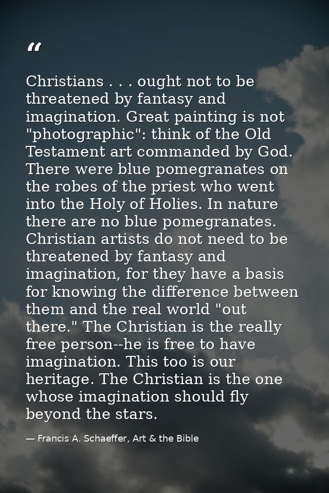 Christians . . . ought not to be threatened by fantasy and imagination. Great painting is not "photographic": think of t — Francis A. Schaeffer, Art & the Bible