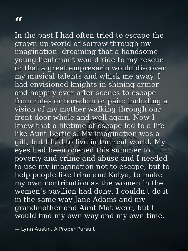 In the past I had often tried to escape the grown-up world of sorrow through my imagination- dreaming that a handsome yo — Lynn Austin, A Proper Pursuit