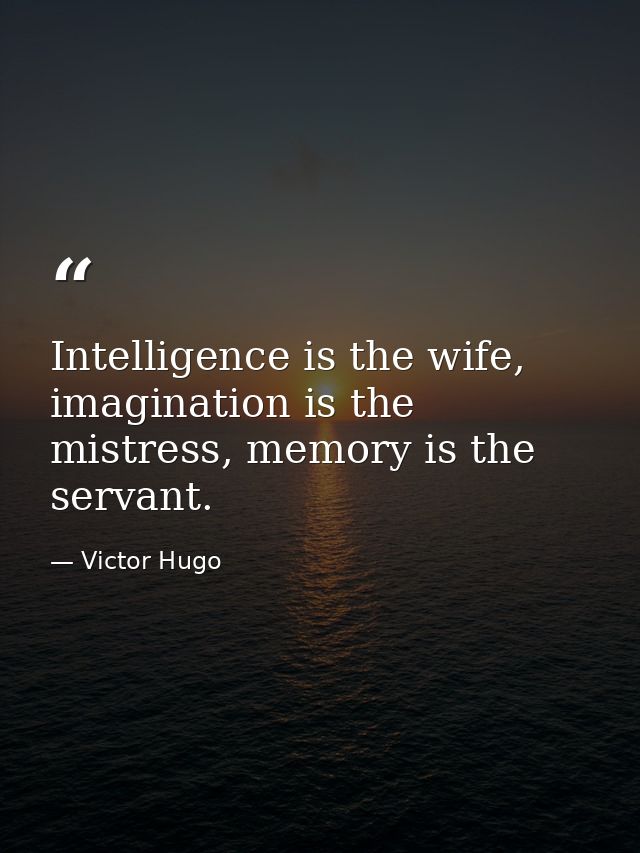 Intelligence is the wife, imagination is the mistress, memory is the servant. — Victor Hugo