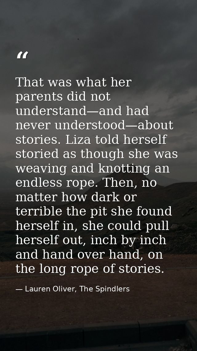 That was what her parents did not understand—and had never understood—about stories. Liza told herself storied as though — Lauren Oliver, The Spindlers
