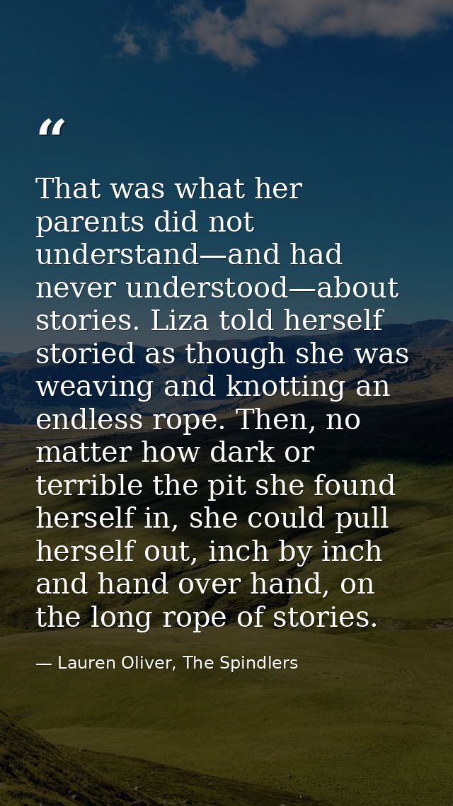 That was what her parents did not understand—and had never understood—about stories. Liza told herself storied as though — Lauren Oliver, The Spindlers