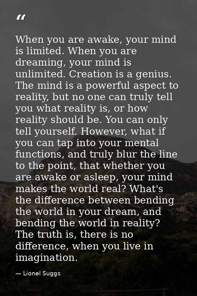 When you are awake, your mind is limited. When you are dreaming, your mind is unlimited. Creation is a genius. The mind  — Lionel Suggs