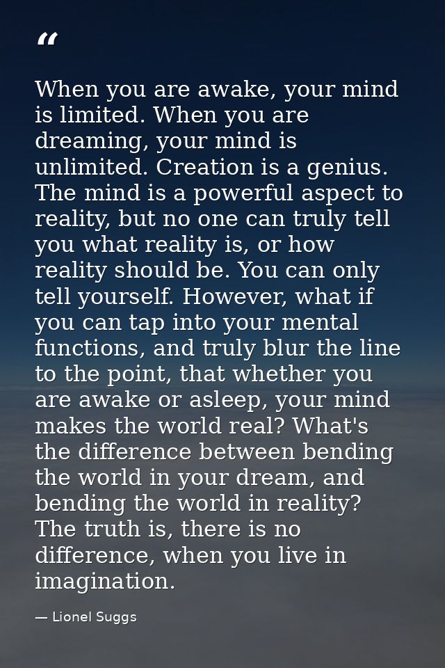 When you are awake, your mind is limited. When you are dreaming, your mind is unlimited. Creation is a genius. The mind  — Lionel Suggs