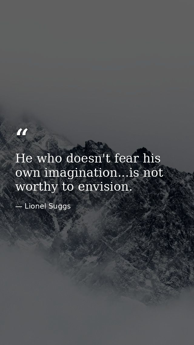 He who doesn't fear his own imagination...is not worthy to envision. — Lionel Suggs