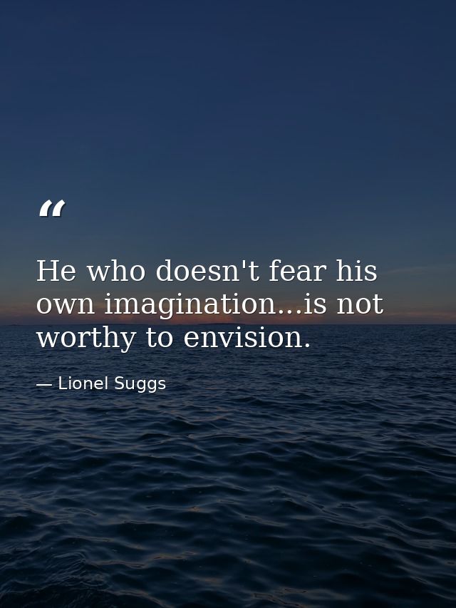 He who doesn't fear his own imagination...is not worthy to envision. — Lionel Suggs