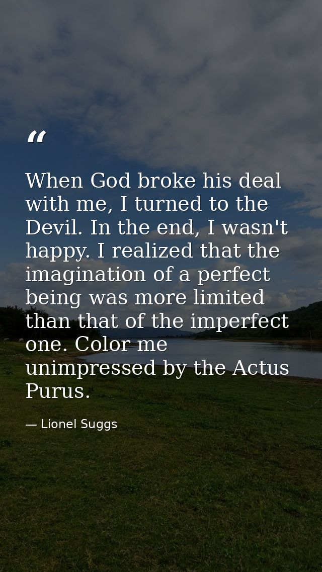 When God broke his deal with me, I turned to the Devil. In the end, I wasn't happy. I realized that the imagination of a — Lionel Suggs
