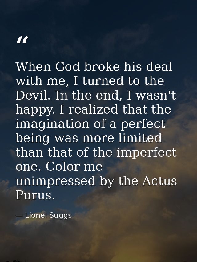 When God broke his deal with me, I turned to the Devil. In the end, I wasn't happy. I realized that the imagination of a — Lionel Suggs