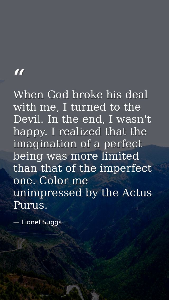 When God broke his deal with me, I turned to the Devil. In the end, I wasn't happy. I realized that the imagination of a — Lionel Suggs