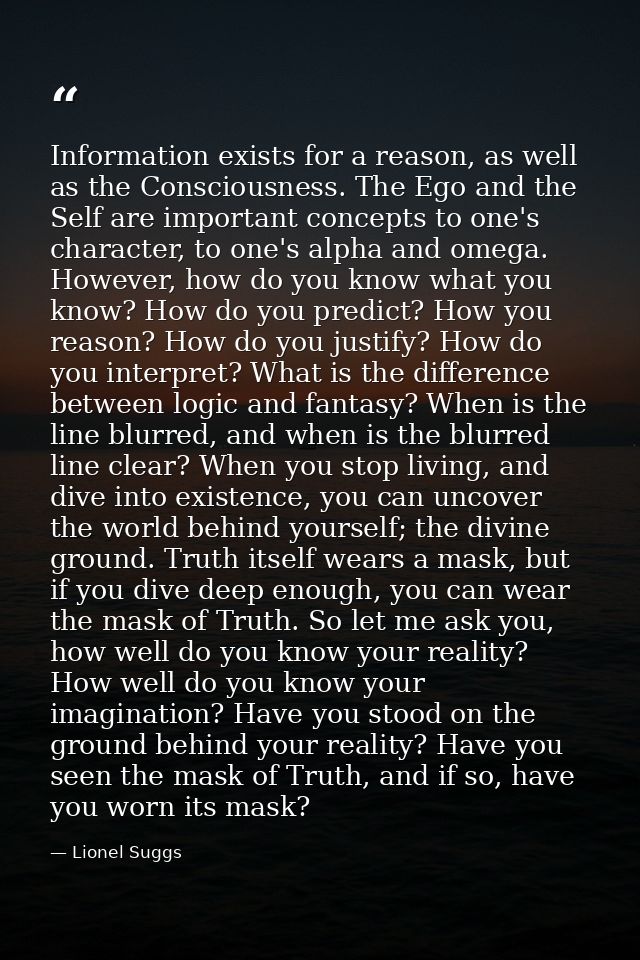 Information exists for a reason, as well as the Consciousness. The Ego and the Self are important concepts to one's char — Lionel Suggs