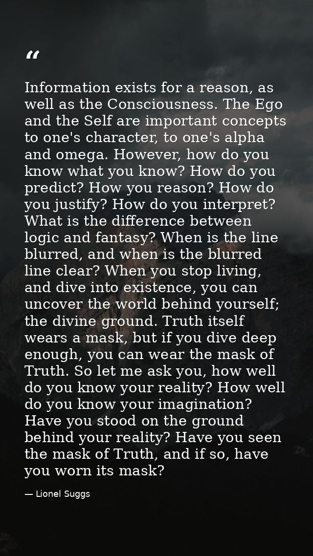 Information exists for a reason, as well as the Consciousness. The Ego and the Self are important concepts to one's char — Lionel Suggs