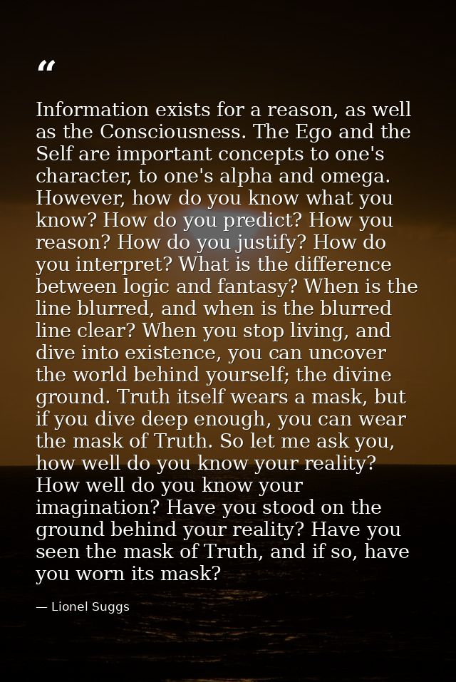 Information exists for a reason, as well as the Consciousness. The Ego and the Self are important concepts to one's char — Lionel Suggs