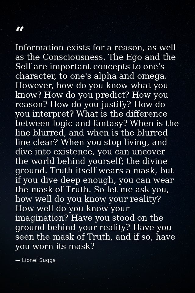 Information exists for a reason, as well as the Consciousness. The Ego and the Self are important concepts to one's char — Lionel Suggs