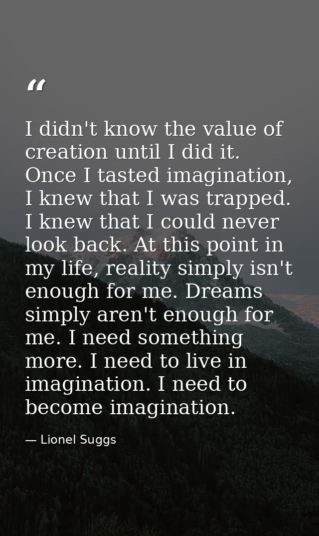I didn't know the value of creation until I did it. Once I tasted imagination, I knew that I was trapped. I knew that I  — Lionel Suggs