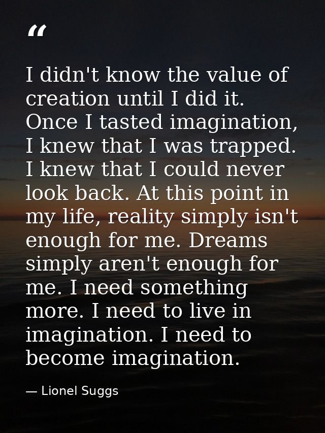 I didn't know the value of creation until I did it. Once I tasted imagination, I knew that I was trapped. I knew that I  — Lionel Suggs