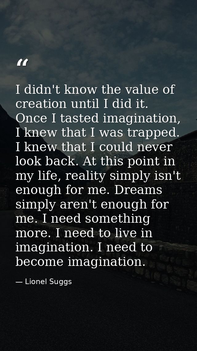 I didn't know the value of creation until I did it. Once I tasted imagination, I knew that I was trapped. I knew that I  — Lionel Suggs