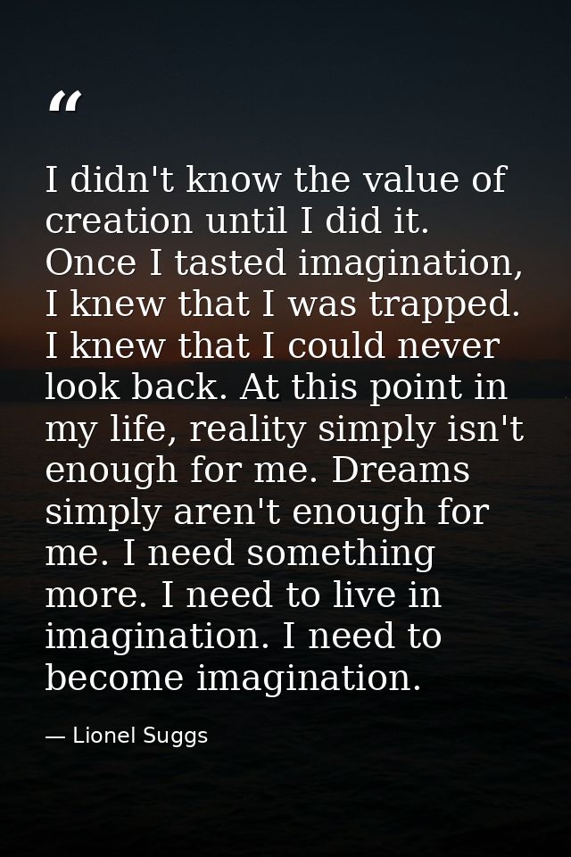 I didn't know the value of creation until I did it. Once I tasted imagination, I knew that I was trapped. I knew that I  — Lionel Suggs