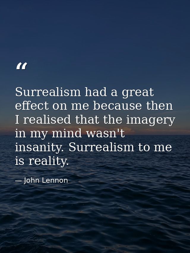 Surrealism had a great effect on me because then I realised that the imagery in my mind wasn't insanity. Surrealism to m — John Lennon