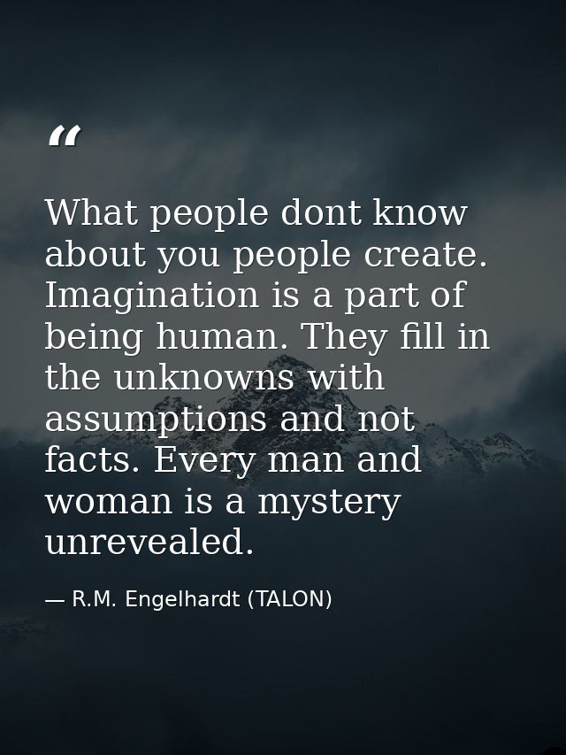 What people dont know about you people create. Imagination is a part of being human. They fill in the unknowns with assu — R.M. Engelhardt (TALON)