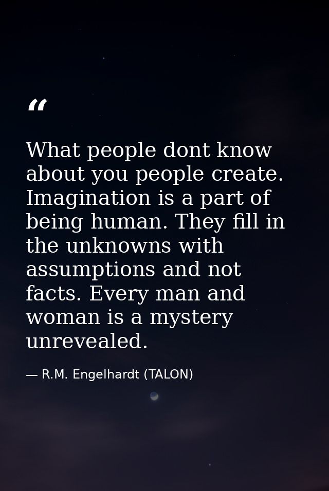 What people dont know about you people create. Imagination is a part of being human. They fill in the unknowns with assu — R.M. Engelhardt (TALON)