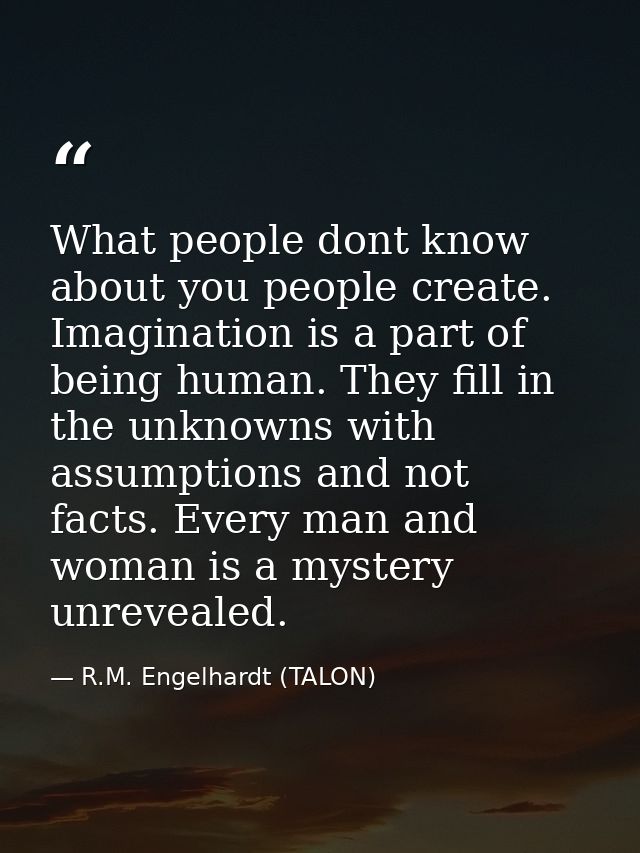 What people dont know about you people create. Imagination is a part of being human. They fill in the unknowns with assu — R.M. Engelhardt (TALON)
