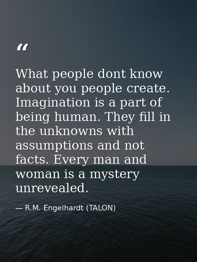 What people dont know about you people create. Imagination is a part of being human. They fill in the unknowns with assu — R.M. Engelhardt (TALON)
