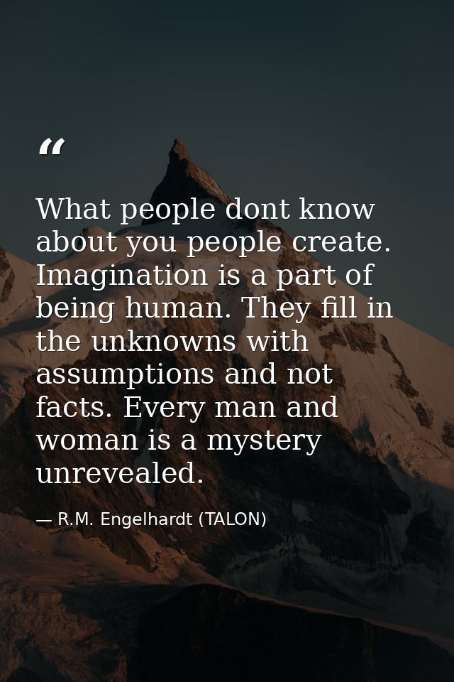 What people dont know about you people create. Imagination is a part of being human. They fill in the unknowns with assu — R.M. Engelhardt (TALON)