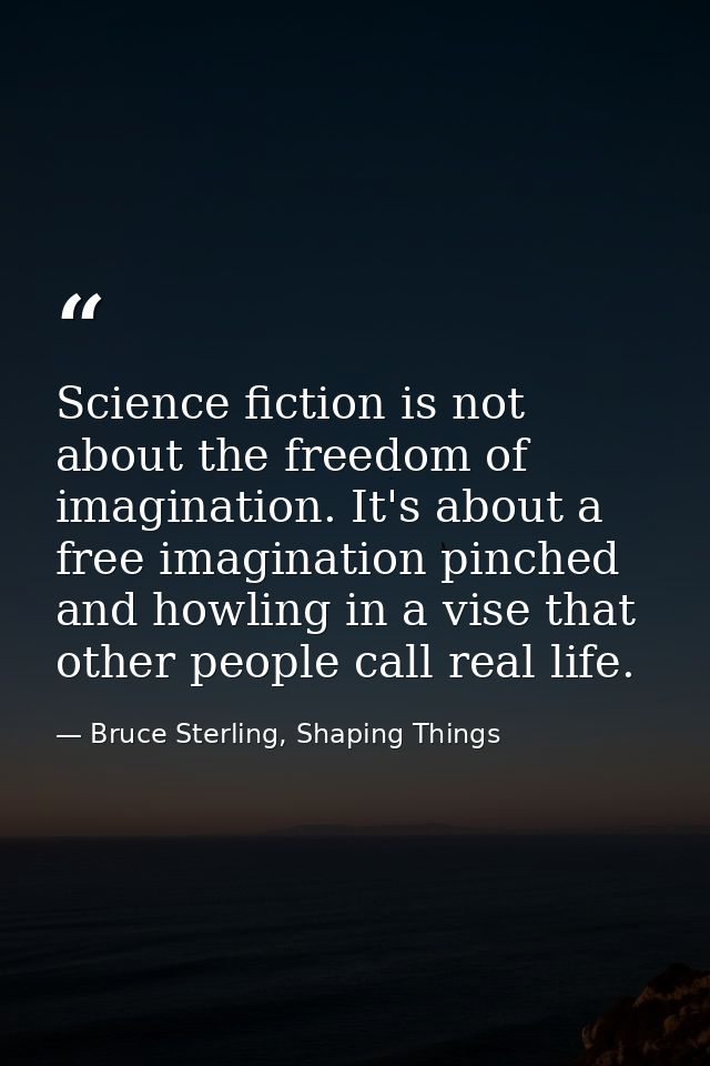 Science fiction is not about the freedom of imagination. It's about a free imagination pinched and howling in a vise tha — Bruce Sterling, Shaping Things
