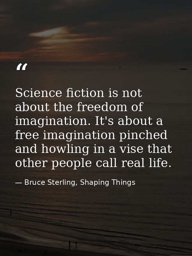 Science fiction is not about the freedom of imagination. It's about a free imagination pinched and howling in a vise tha — Bruce Sterling, Shaping Things