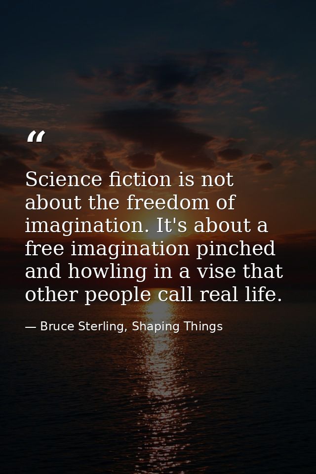 Science fiction is not about the freedom of imagination. It's about a free imagination pinched and howling in a vise tha — Bruce Sterling, Shaping Things