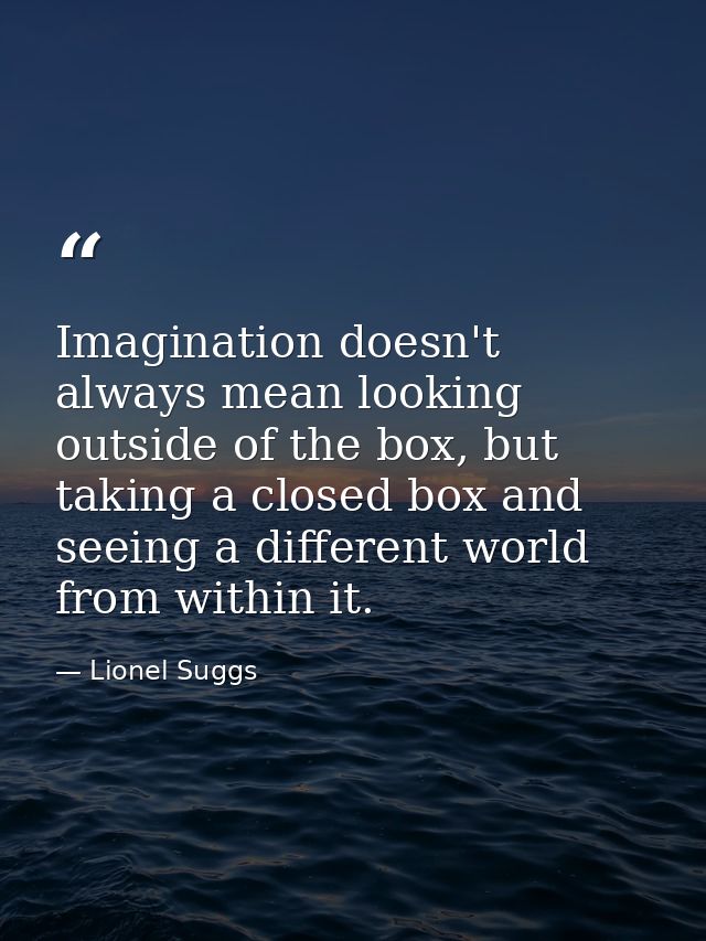 Imagination doesn't always mean looking outside of the box, but taking a closed box and seeing a different world from wi — Lionel Suggs