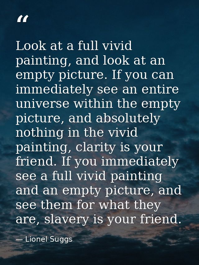 Look at a full vivid painting, and look at an empty picture. If you can immediately see an entire universe within the em — Lionel Suggs