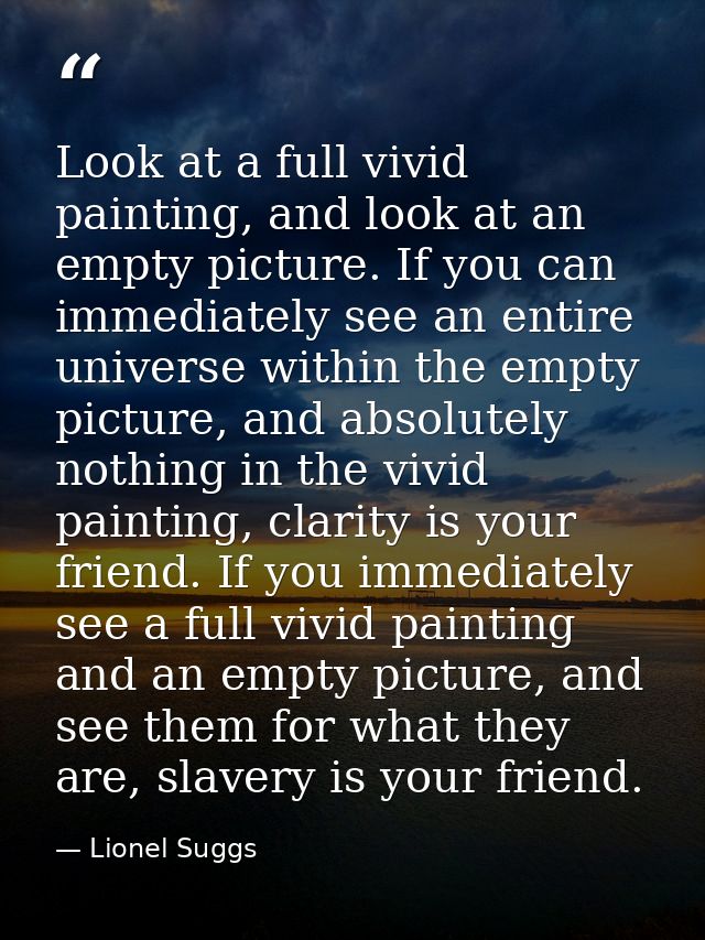 Look at a full vivid painting, and look at an empty picture. If you can immediately see an entire universe within the em — Lionel Suggs