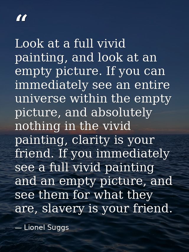 Look at a full vivid painting, and look at an empty picture. If you can immediately see an entire universe within the em — Lionel Suggs