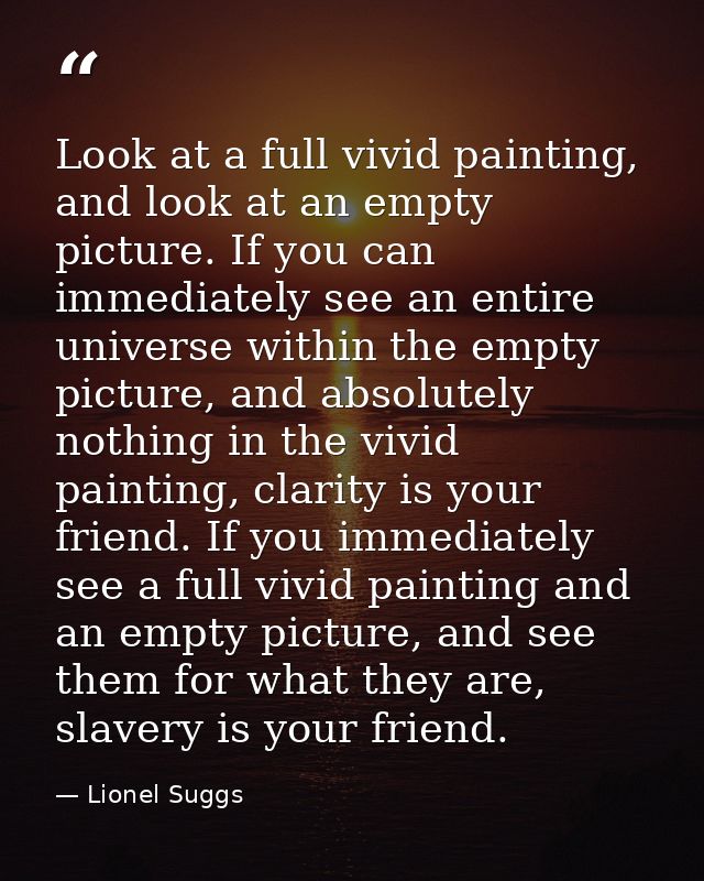 Look at a full vivid painting, and look at an empty picture. If you can immediately see an entire universe within the em — Lionel Suggs