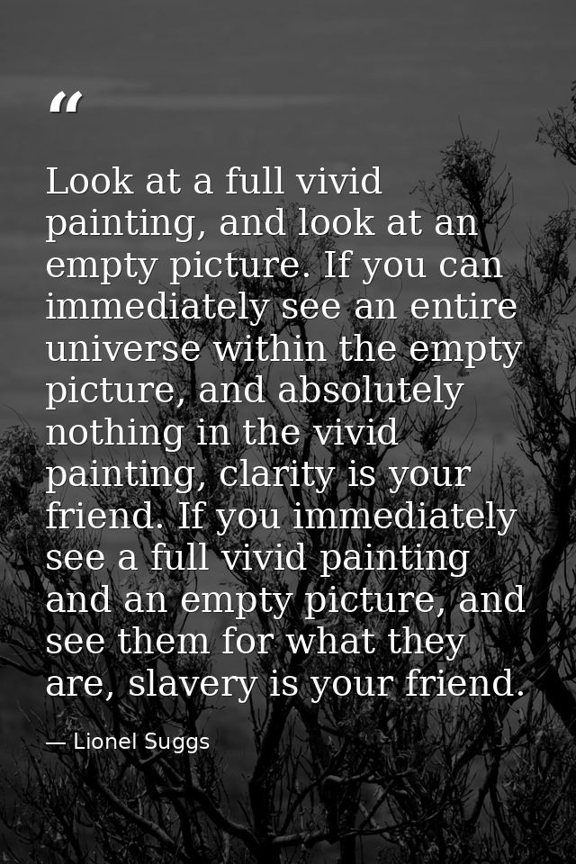 Look at a full vivid painting, and look at an empty picture. If you can immediately see an entire universe within the em — Lionel Suggs