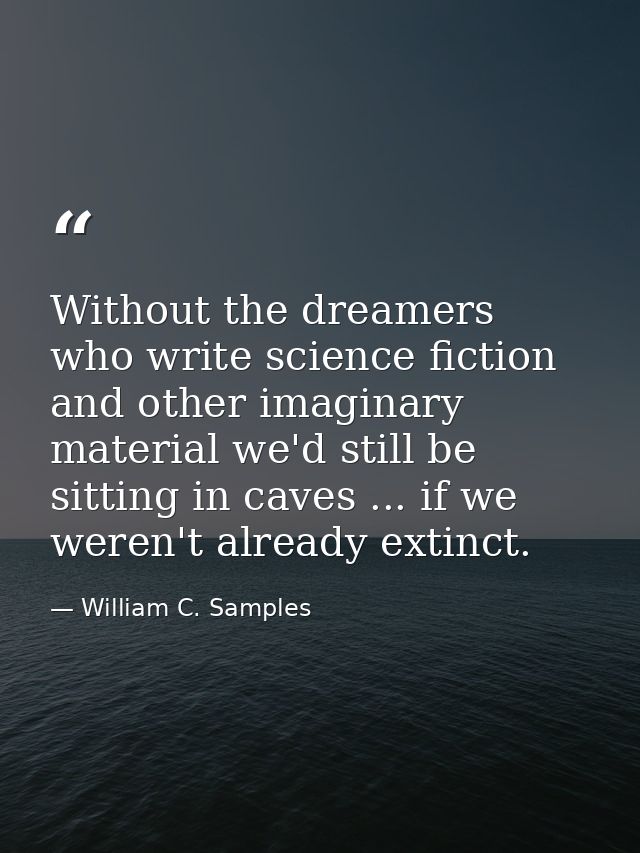 Without the dreamers who write science fiction and other imaginary material we'd still be sitting in caves ... if we wer — William C. Samples