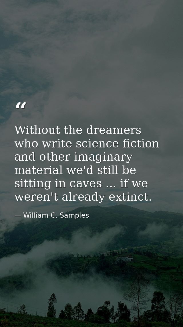 Without the dreamers who write science fiction and other imaginary material we'd still be sitting in caves ... if we wer — William C. Samples