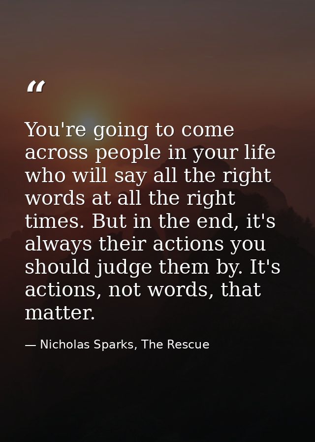 You're going to come across people in your life who will say all the right words at all the right times. But in the end, — Nicholas Sparks, The Rescue