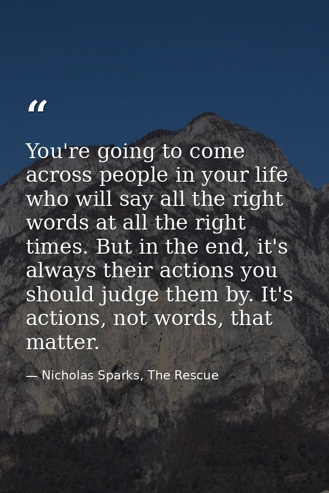 You're going to come across people in your life who will say all the right words at all the right times. But in the end, — Nicholas Sparks, The Rescue