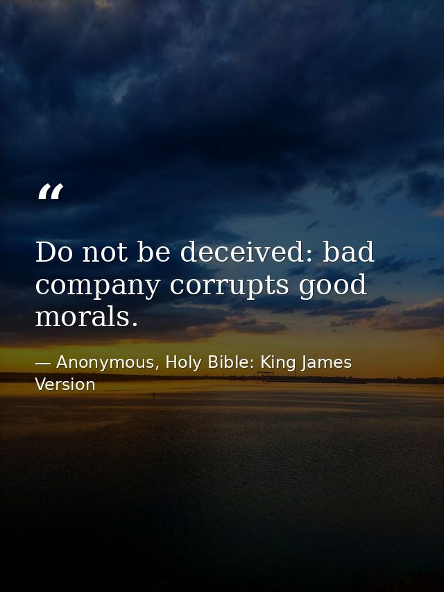 Do not be deceived: bad company corrupts good morals. — Anonymous, Holy Bible: King James Version