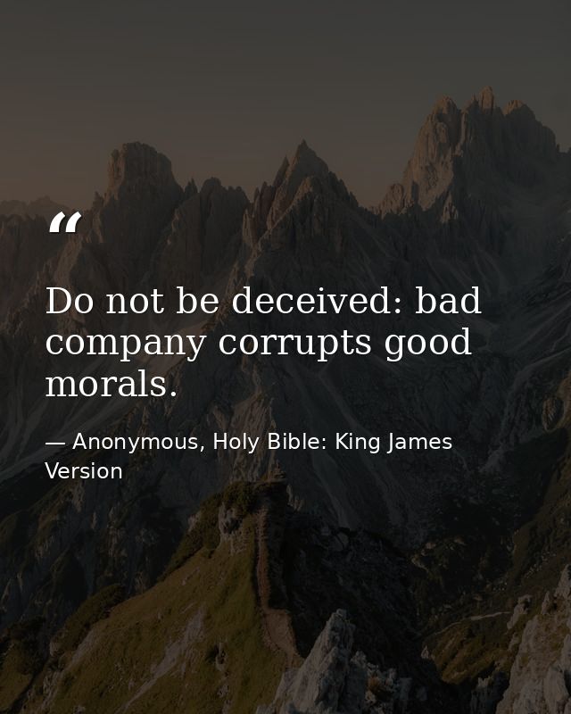 Do not be deceived: bad company corrupts good morals. — Anonymous, Holy Bible: King James Version