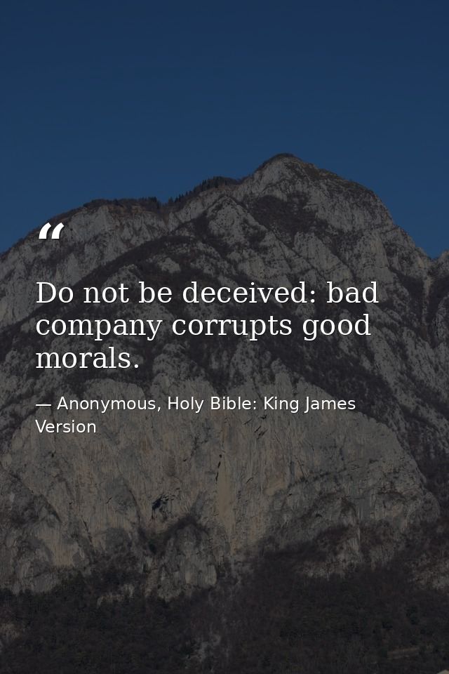 Do not be deceived: bad company corrupts good morals. — Anonymous, Holy Bible: King James Version