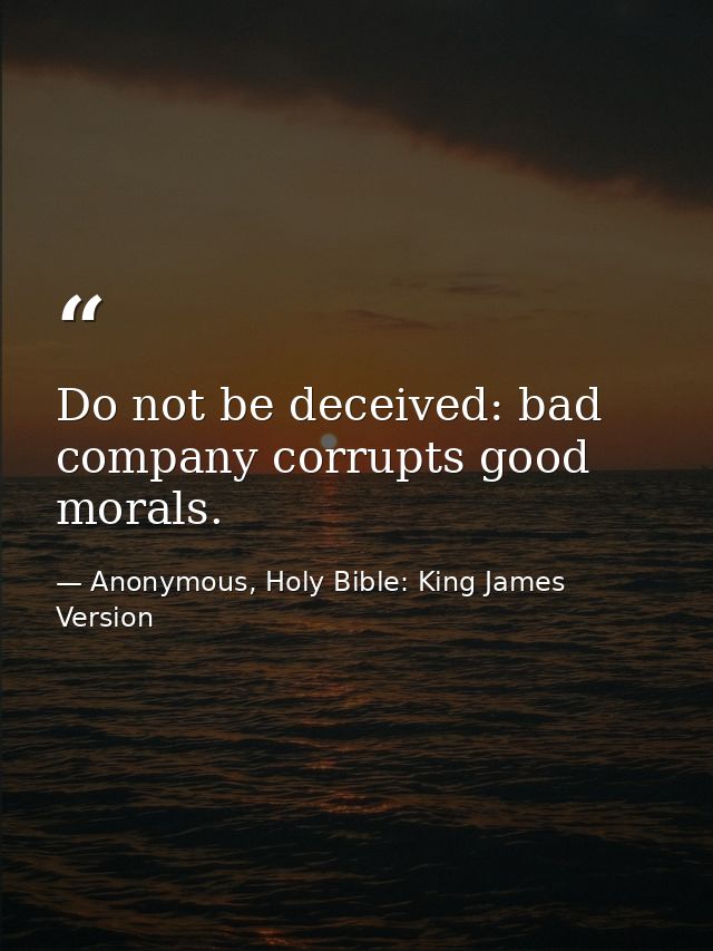 Do not be deceived: bad company corrupts good morals. — Anonymous, Holy Bible: King James Version