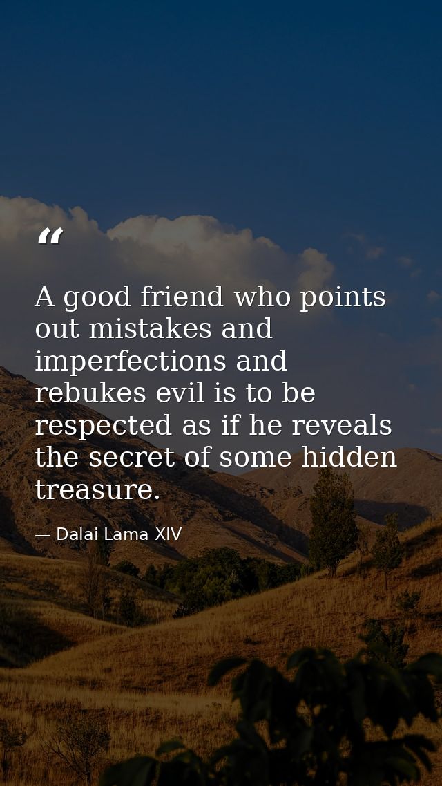 A good friend who points out mistakes and imperfections and rebukes evil is to be respected as if he reveals the secret  — Dalai Lama XIV