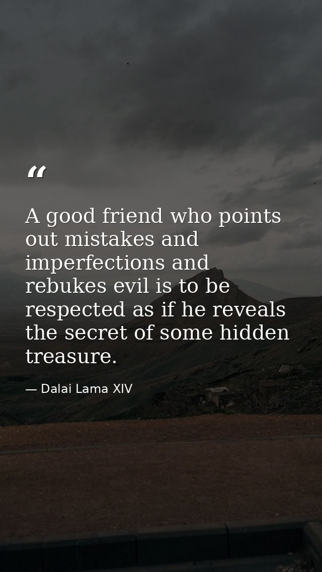 A good friend who points out mistakes and imperfections and rebukes evil is to be respected as if he reveals the secret  — Dalai Lama XIV
