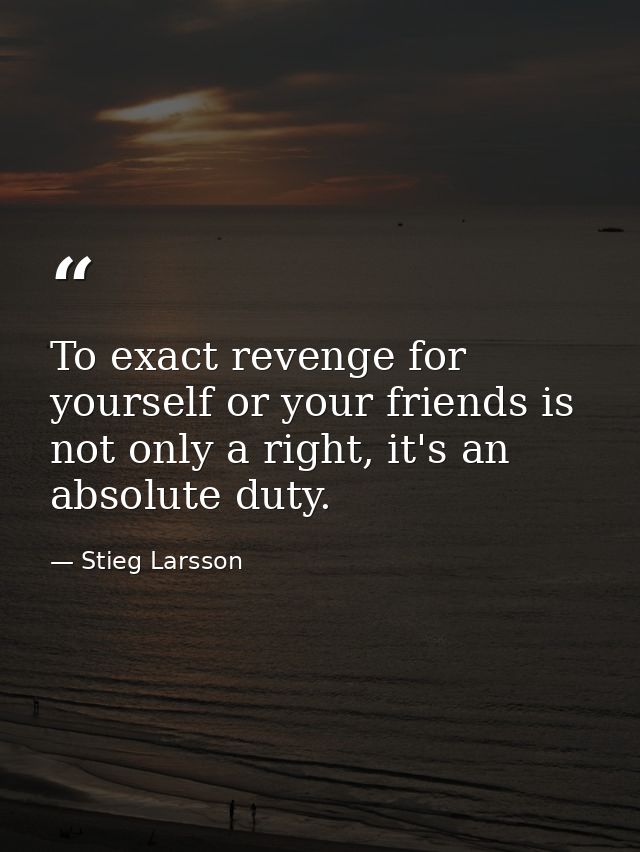 To exact revenge for yourself or your friends is not only a right, it's an absolute duty. — Stieg Larsson