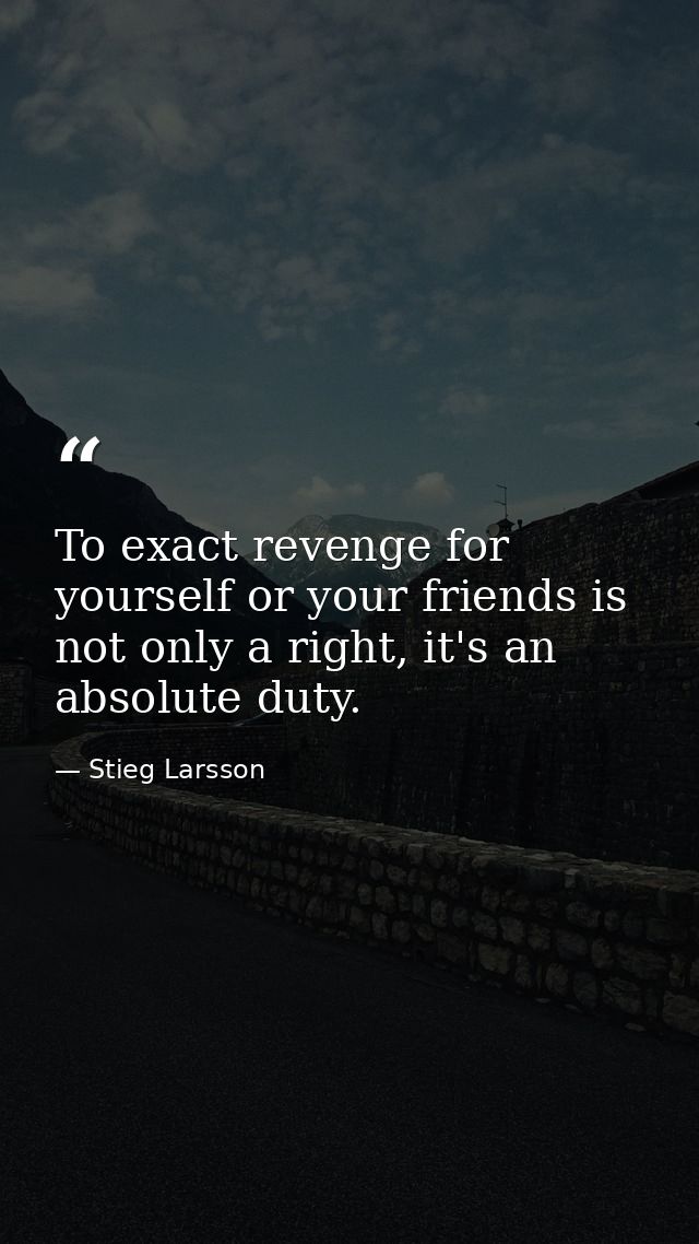To exact revenge for yourself or your friends is not only a right, it's an absolute duty. — Stieg Larsson