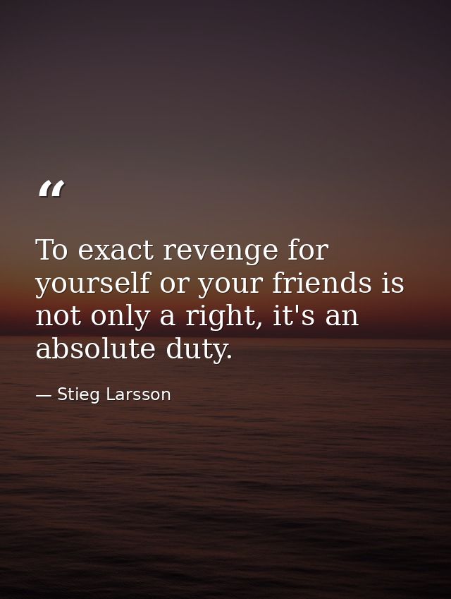 To exact revenge for yourself or your friends is not only a right, it's an absolute duty. — Stieg Larsson