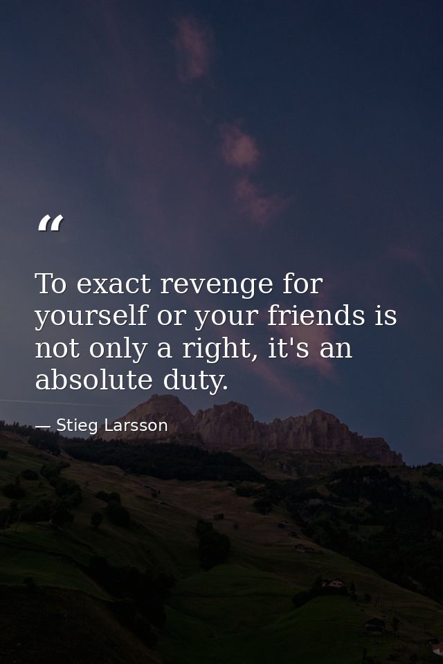 To exact revenge for yourself or your friends is not only a right, it's an absolute duty. — Stieg Larsson